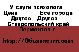 У слуги психолога › Цена ­ 1 000 - Все города Другое » Другое   . Ставропольский край,Лермонтов г.